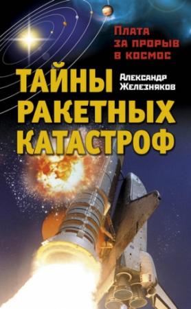 Обложка книги «Тайны ракетных катастроф. Плата за прорыв в космос» — Александр Железняков