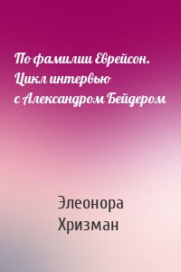 По фамилии Еврейсон. Цикл интервью с Александром Бейдером