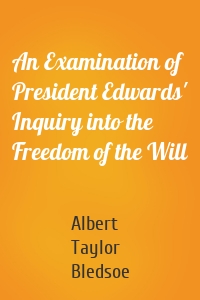 An Examination of President Edwards' Inquiry into the Freedom of the Will