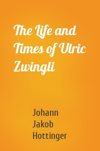 The Life and Times of Ulric Zwingli