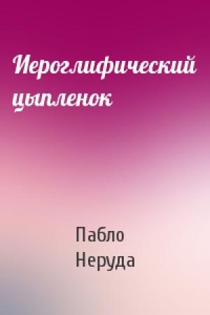 Обложка книги «Иероглифический цыпленок» — Пабло Неруда