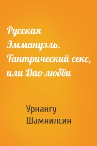 Русская Эммануэль. Тантрический секс, или Дао любви