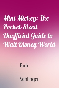 Mini Mickey: The Pocket-Sized Unofficial Guide to Walt Disney World