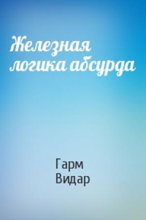 Обложка книги «Железная логика абсурда» — Гарм Видар