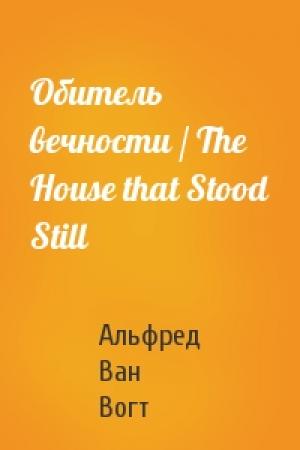 Обложка книги «Обитель вечности / The House that Stood Still» — Альфред Ван Вогт