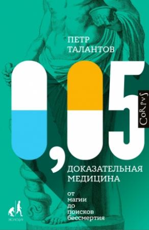 Обложка книги «0,05. Доказательная медицина от магии до поисков бессмертия» — Петр Талантов