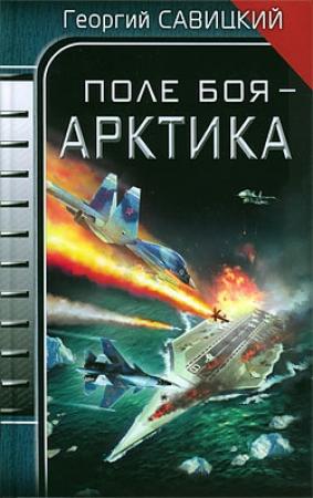 Обложка книги «Поле боя - Арктика» — Георгий Савицкий