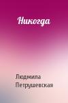 Людмила Петрушевская - Никогда