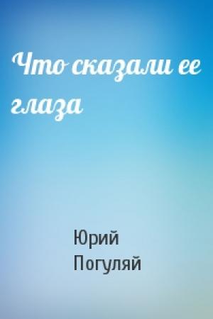 Обложка книги «Что сказали ее глаза» — Юрий Погуляй