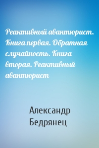 Реактивный авантюрист. Книга первая. Обратная случайность. Книга вторая. Реактивный авантюрист