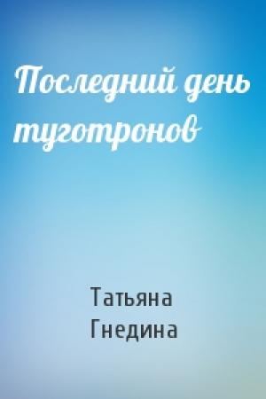 Обложка книги «Последний день туготронов» — Татьяна Гнедина