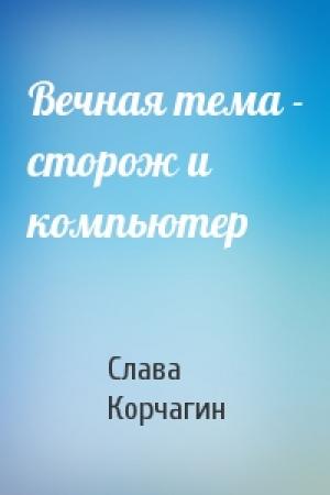 Обложка книги «Вечная тема - сторож и компьютер» — Слава Корчагин