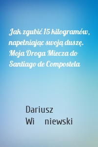 Jak zgubić 15 kilogramów, napełniając swoją duszę. Moja Droga Miecza do Santiago de Compostela