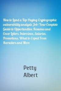 How to Land a Top-Paying Cryptographic vulnerability analysts Job: Your Complete Guide to Opportunities, Resumes and Cover Letters, Interviews, Salaries, Promotions, What to Expect From Recruiters and More