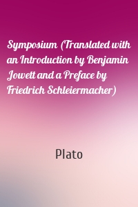 Symposium (Translated with an Introduction by Benjamin Jowett and a Preface by Friedrich Schleiermacher)