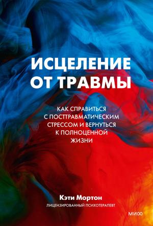 Обложка книги «Исцеление от травмы. Как справиться с посттравматическим стрессом и вернуться к полноценной жизни» — Кэти Мортон