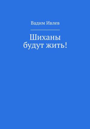 Обложка книги «Шиханы будут жить!» — Вадим Ивлев