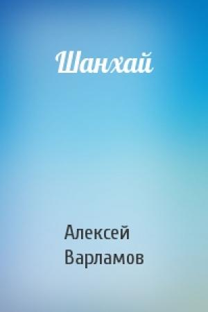 Обложка книги «Шанхай» — Алексей Варламов