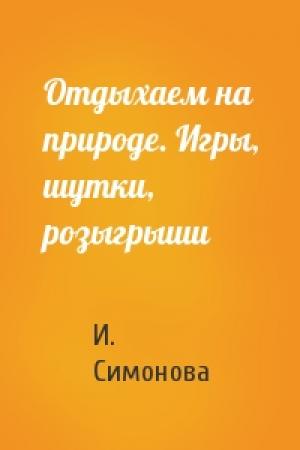 Обложка книги «Отдыхаем на природе. Игры, шутки, розыгрыши» — И. Симонова
