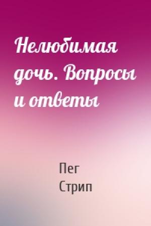 Обложка книги «Нелюбимая дочь. Вопросы и ответы» — Пег Стрип