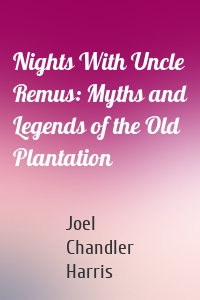 Nights With Uncle Remus: Myths and Legends of the Old Plantation