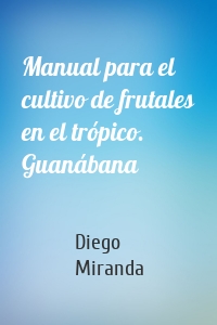 Manual para el cultivo de frutales en el trópico. Guanábana