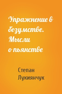 Упражнение в безумстве. Мысли о пьянстве