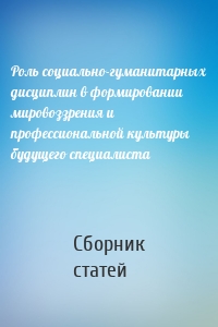 Роль социально-гуманитарных дисциплин в формировании мировоззрения и профессиональной культуры будущего специалиста