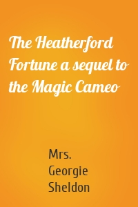 The Heatherford Fortune a sequel to the Magic Cameo