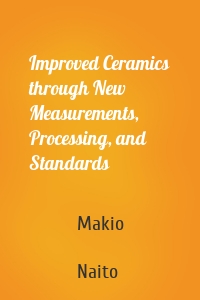 Improved Ceramics through New Measurements, Processing, and Standards