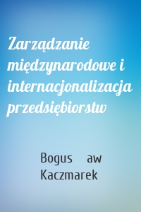 Zarządzanie międzynarodowe i internacjonalizacja przedsiębiorstw