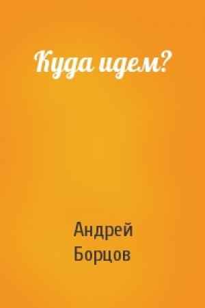 Обложка книги «Куда идем?» — Андрей Геннадьевич Борцов