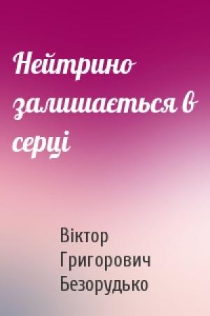 Обложка книги «Нейтрино залишається в серці» — Віктор Григорович Безорудько