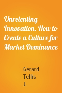 Unrelenting Innovation. How to Create a Culture for Market Dominance