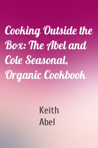 Cooking Outside the Box: The Abel and Cole Seasonal, Organic Cookbook