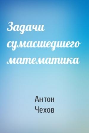 Обложка книги «Задачи сумасшедшего математика» — Антон Чехов