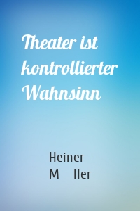 Theater ist kontrollierter Wahnsinn