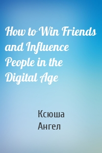 How to Win Friends and Influence People in the Digital Age