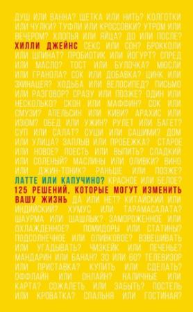 Обложка книги «Латте или капучино? 125 решений, которые могут изменить вашу жизнь» — Хилли Джейнс