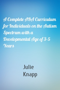 A Complete ABA Curriculum for Individuals on the Autism Spectrum with a Developmental Age of 3-5 Years