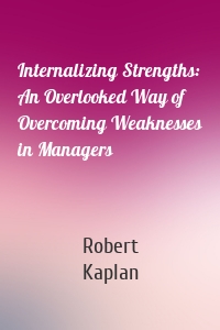 Internalizing Strengths: An Overlooked Way of Overcoming Weaknesses in Managers