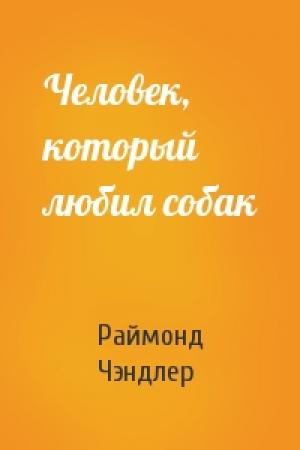 Обложка книги «Человек, который любил собак» — Раймонд Чэндлер