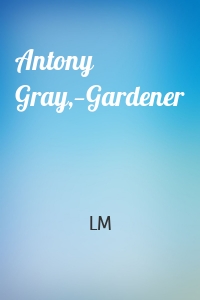 Antony Gray,—Gardener