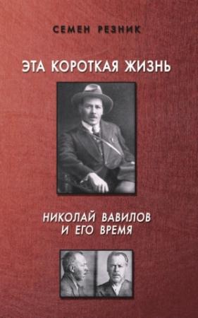 Обложка книги «Эта короткая жизнь. Николай Вавилов и его время» — Семен Резник