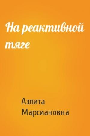 Обложка книги «На реактивной тяге» — Аэлита Марсиановна
