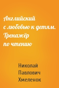 Английский с любовью к детям. Тренажёр по чтению