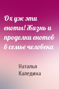 Ох уж эти еноты! Жизнь и проделки енотов в семье человека