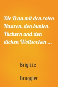 Die Frau mit den roten Haaren, den bunten Tüchern und den dicken Wollsocken ...
