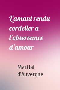 L'amant rendu cordelier a l'observance d'amour