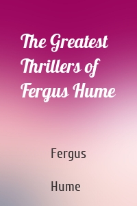 The Greatest Thrillers of Fergus Hume